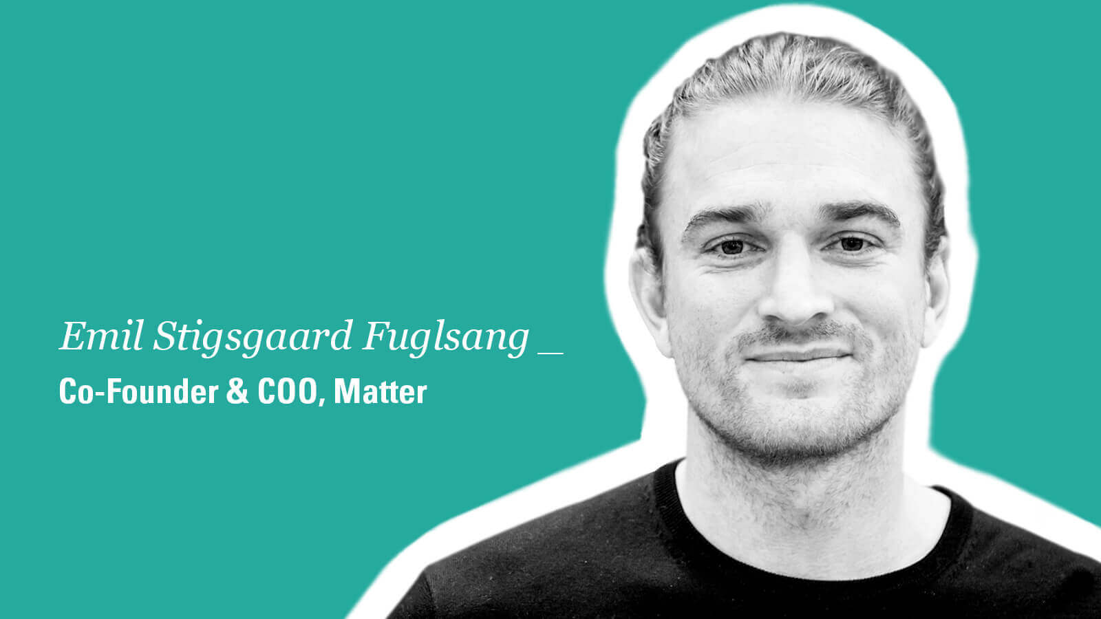 Emil Fuglsang - Co-Founder and COO of Matter