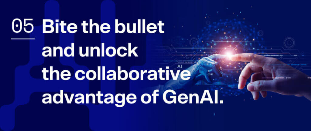 5. Bite the bullet and unlock the collaborative advantage of GenAI.