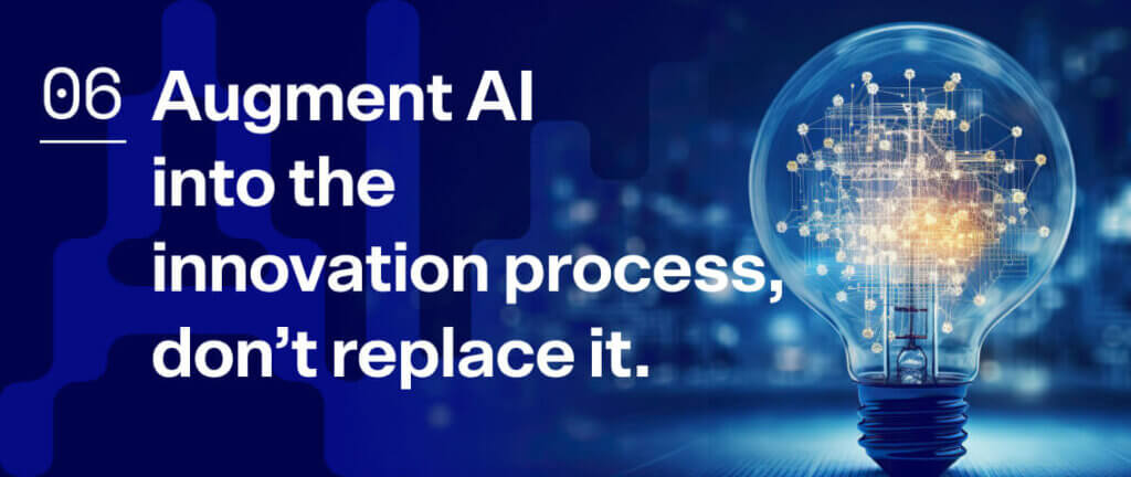 6. Augment AI into the innovation process, don’t replace it.